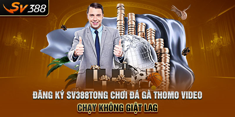 Đăng ký SV388tong chơi đá gà thomo video chạy không giật lag
