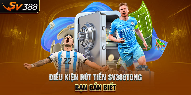 Điều kiện rút tiền SV388tong bạn cần biết