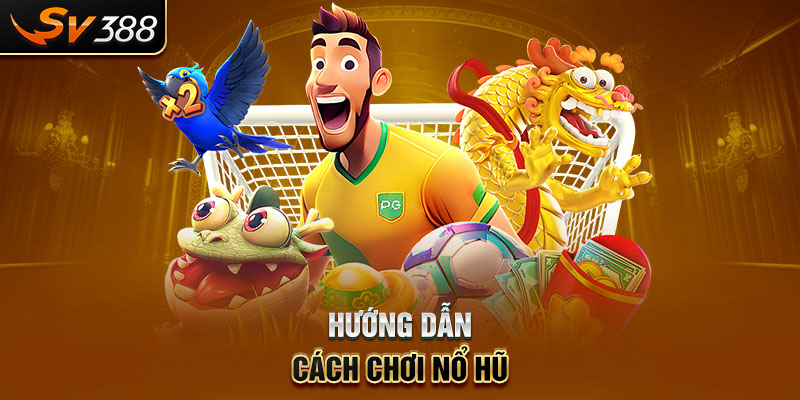 Hướng dẫn cách chơi Nổ Hũ