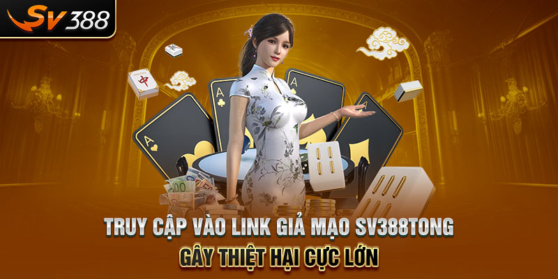 Truy cập vào link giả mạo SV388tong gây thiệt hại cực lớn